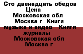 Сто двенадцать обедов › Цена ­ 300 - Московская обл., Москва г. Книги, музыка и видео » Книги, журналы   . Московская обл.,Москва г.